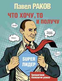 Книга Что хочу,то и получу Трехшаговая технология успеха (Раков П.), б-7984, Баград.рф
